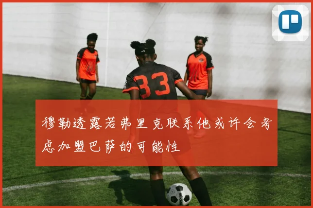 穆勒透露若弗里克联系他或许会考虑加盟巴萨的可能性