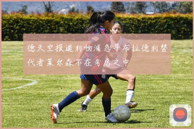 德天空报道利物浦急寻布拉德利替代者莱尔森不在考虑之中