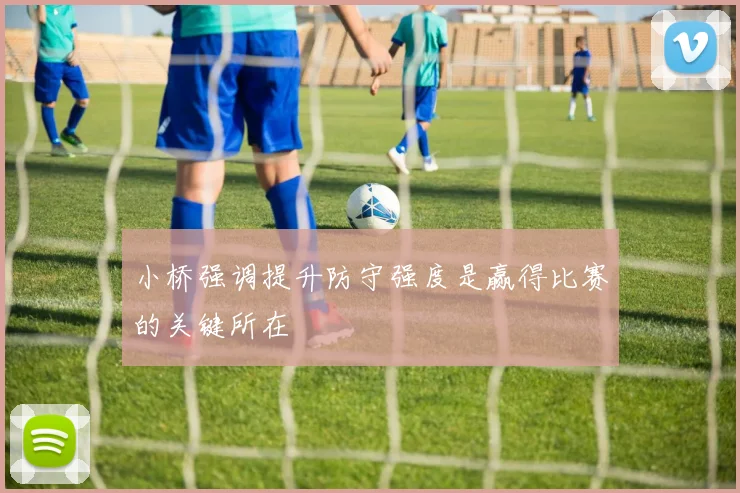 小桥强调提升防守强度是赢得比赛的关键所在