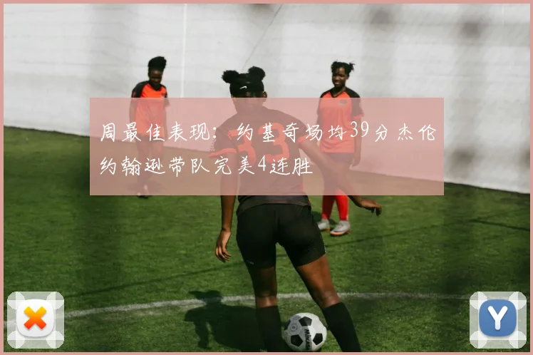 周最佳表现：约基奇场均39分杰伦约翰逊带队完美4连胜