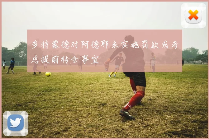 多特蒙德对阿德耶米实施罚款或考虑提前转会事宜