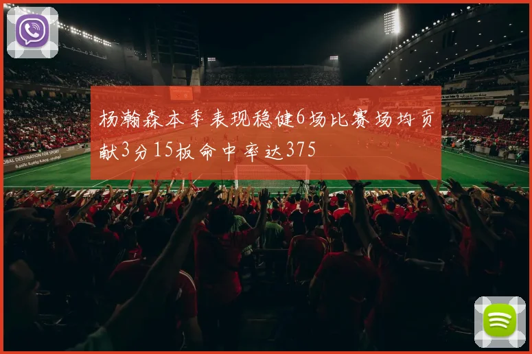 杨瀚森本季表现稳健6场比赛场均贡献3分15板命中率达375