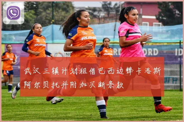 武汉三镇计划租借巴西边锋卡洛斯阿尔贝托并附加买断条款