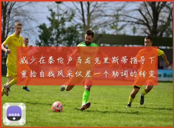 威少在泰伦卢马龙克里斯蒂指导下重拾自我风采仅差一个助词的转变