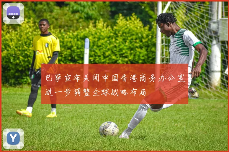 巴萨宣布关闭中国香港商务办公室进一步调整全球战略布局
