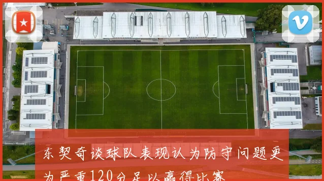 东契奇谈球队表现认为防守问题更为严重120分足以赢得比赛