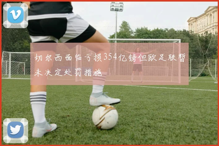 切尔西面临亏损354亿镑但欧足联暂未决定处罚措施