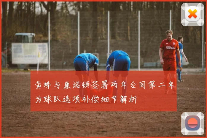 黄蜂与康诺顿签署两年合同第二年为球队选项补偿细节解析