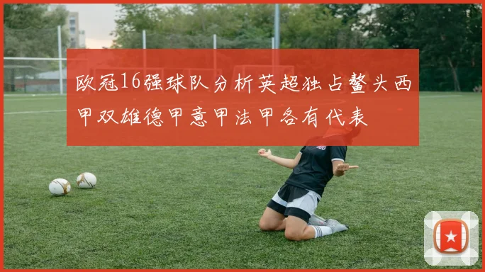 欧冠16强球队分析英超独占鳌头西甲双雄德甲意甲法甲各有代表