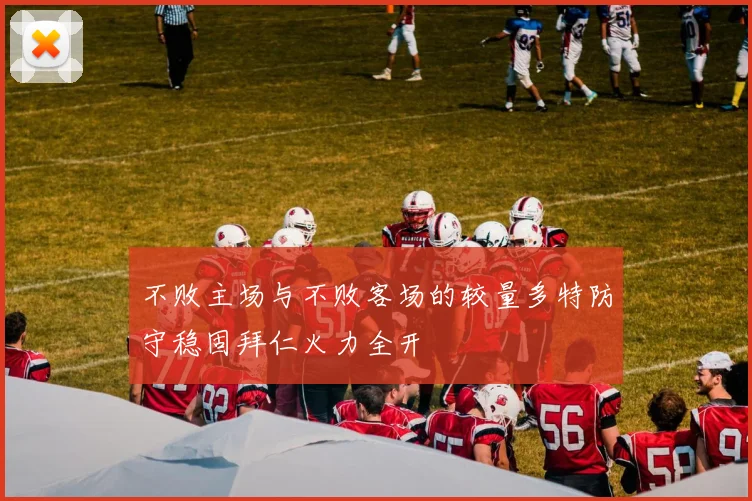 不败主场与不败客场的较量多特防守稳固拜仁火力全开