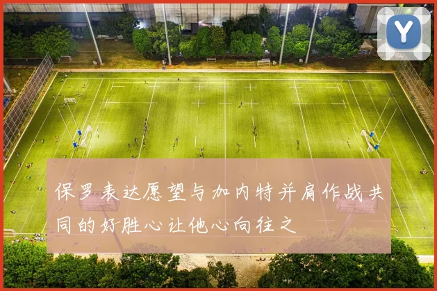 保罗表达愿望与加内特并肩作战共同的好胜心让他心向往之