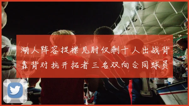 湖人阵容捉襟见肘仅剩十人出战背靠背对抗开拓者三名双向合同球员参战