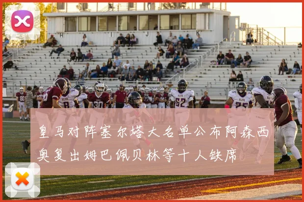 皇马对阵塞尔塔大名单公布阿森西奥复出姆巴佩贝林等十人缺席